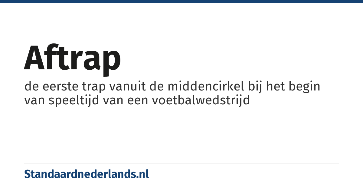 aftrap: de eerste trap vanuit de middencirkel bij het begin van speeltijd van een voetbalwedstrijd