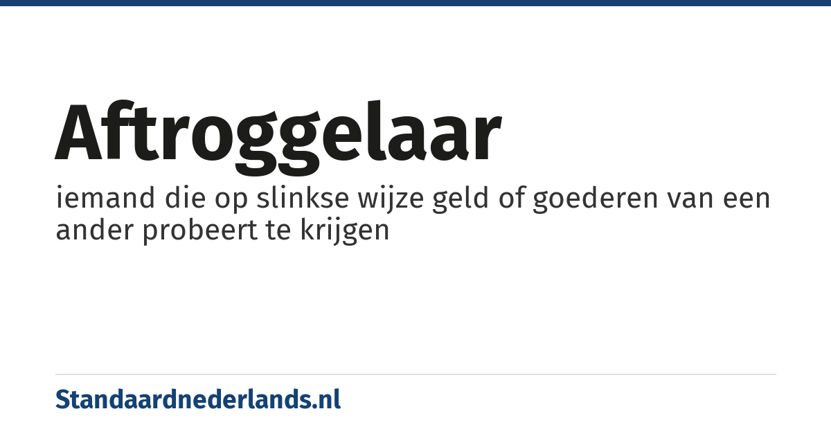 aftroggelaar: iemand die op slinkse wijze geld of goederen van een ander probeert te krijgen