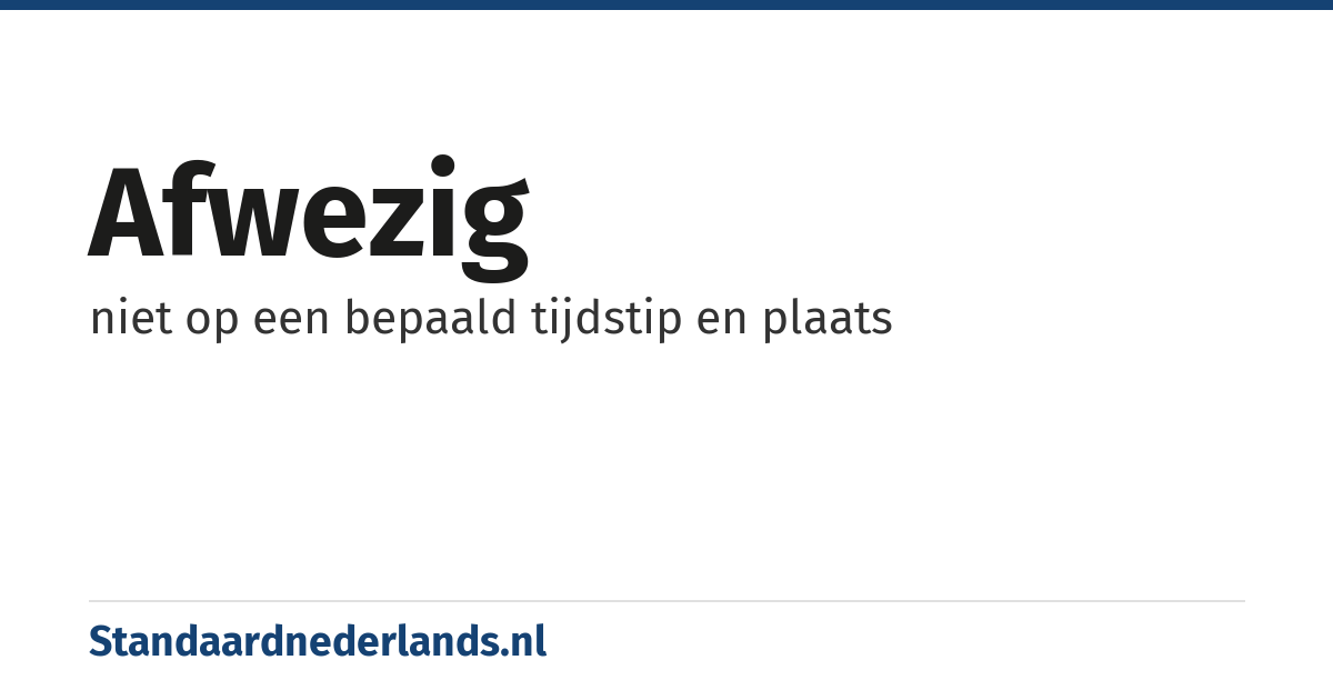 afwezig: niet op een bepaald tijdstip en plaats
