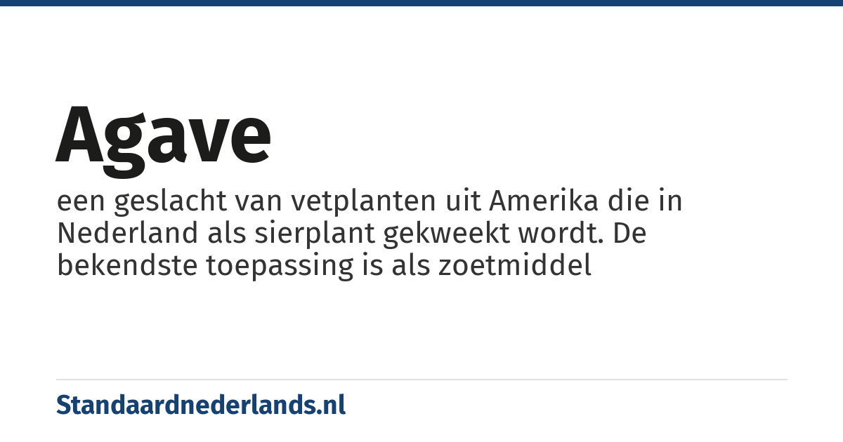 agave: een geslacht van vetplanten uit Amerika die in Nederland als sierplant gekweekt wordt. De bekendste toepassing is als zoetmiddel