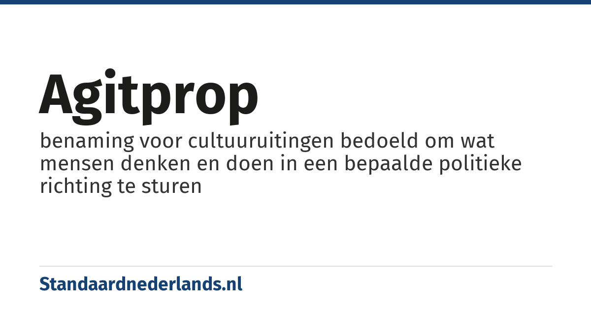 agitprop: benaming voor cultuuruitingen bedoeld om wat mensen denken en doen in een bepaalde politieke richting te sturen