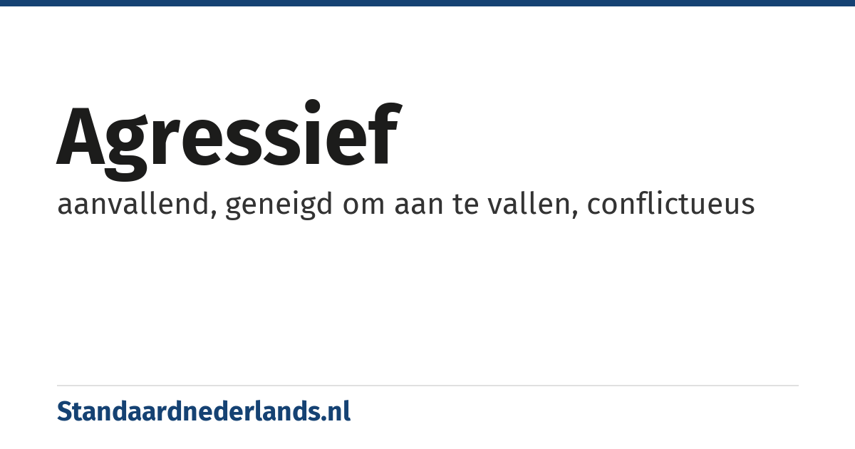 agressief: aanvallend, geneigd om aan te vallen, conflictueus