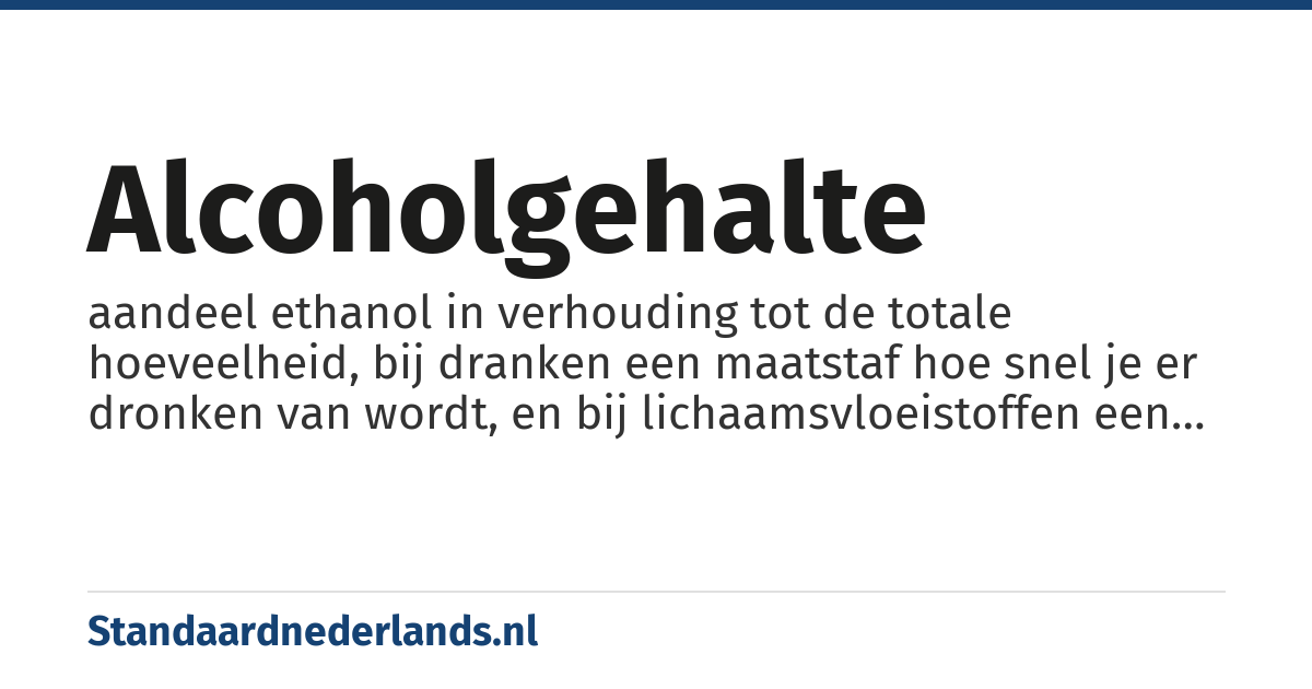 alcoholgehalte: aandeel ethanol in verhouding tot de totale hoeveelheid, bij dranken een maatstaf hoe snel je er dronken van wordt, en bij lichaamsvloeistoffen een maat voor dronkenschap