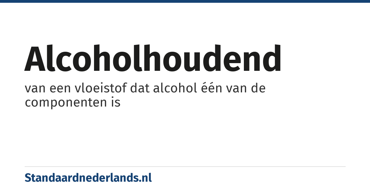 alcoholhoudend: van een vloeistof dat alcohol één van de componenten is