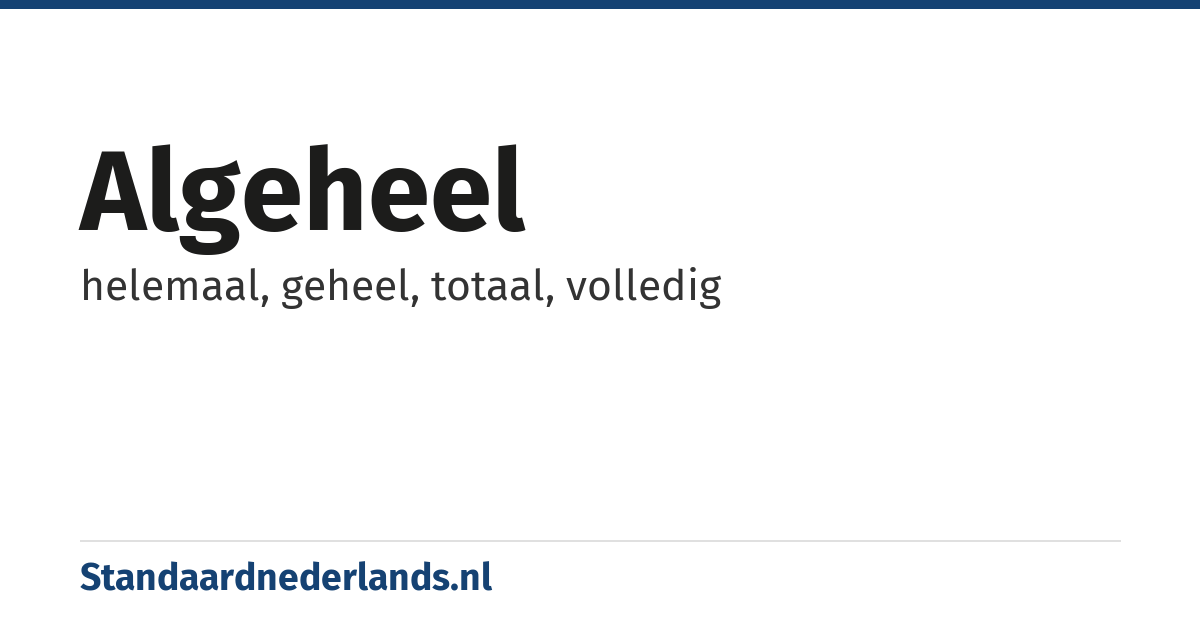 algeheel: helemaal, geheel, totaal, volledig