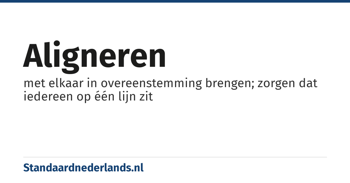 aligneren: met elkaar in overeenstemming brengen; zorgen dat iedereen op één lijn zit