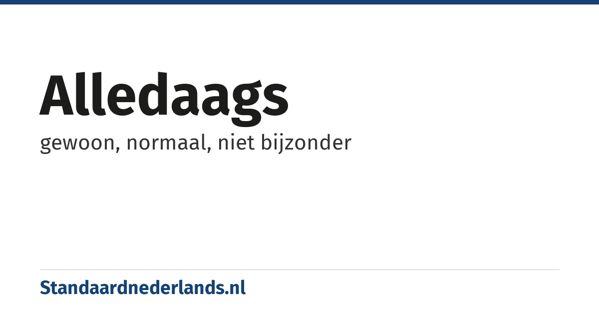 alledaags: gewoon, normaal, niet bijzonder