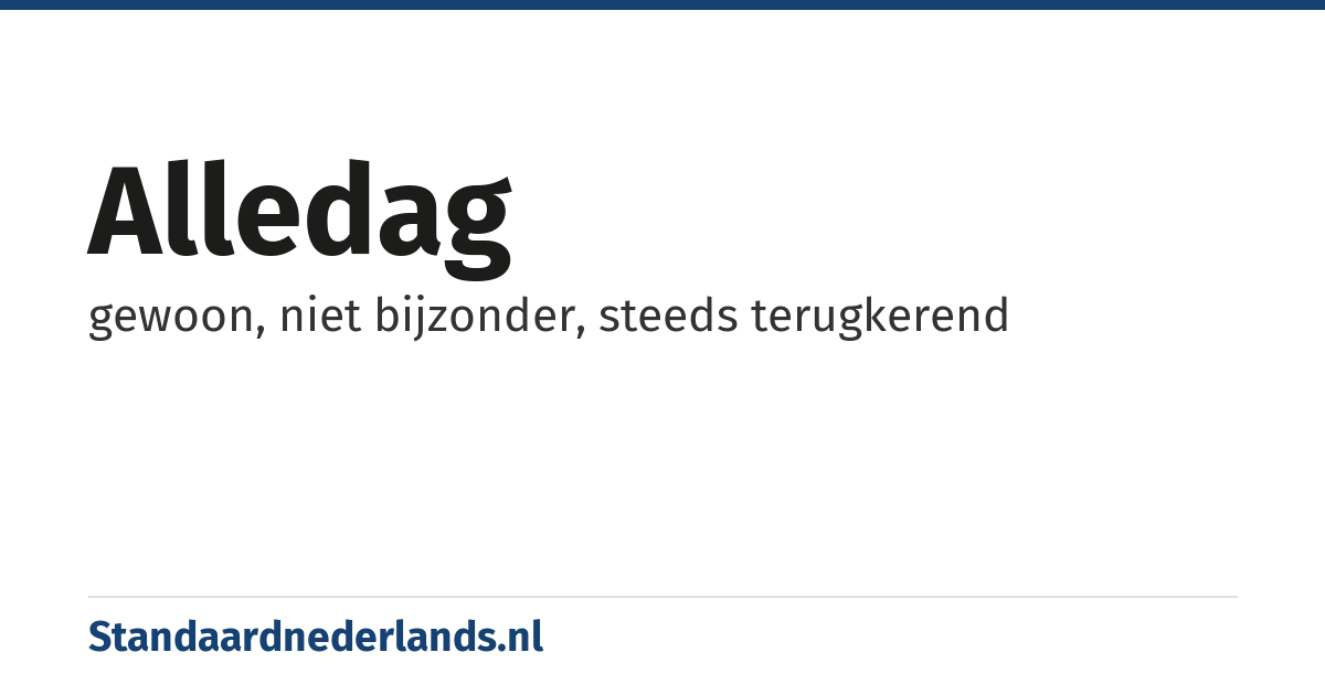alledag: gewoon, niet bijzonder, steeds terugkerend