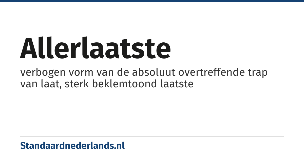 allerlaatste: verbogen vorm van de absoluut overtreffende trap van laat, sterk beklemtoond laatste