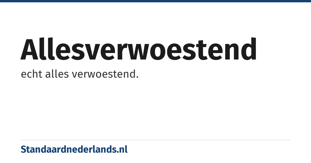 allesverwoestend: echt alles verwoestend.