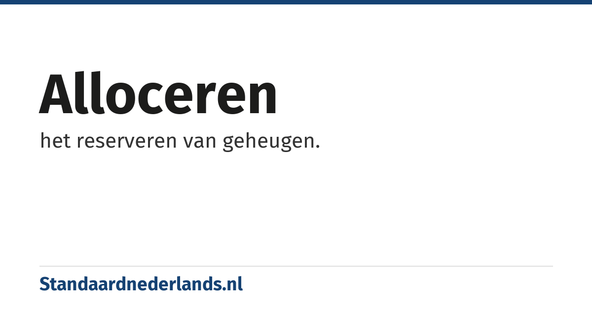 alloceren: het reserveren van geheugen.