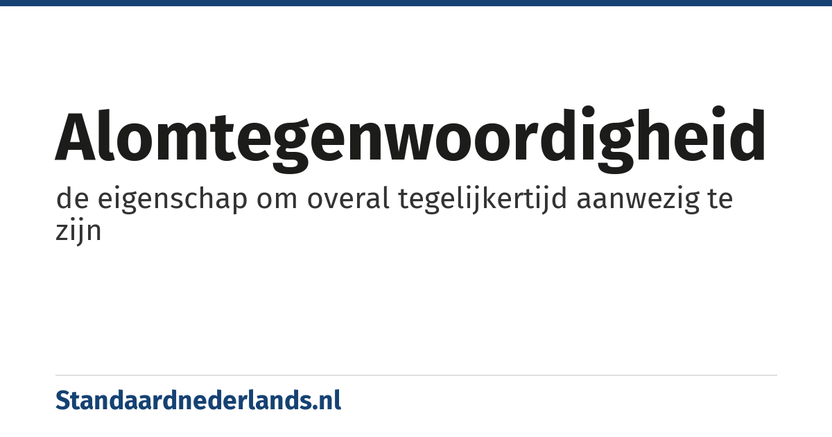 alomtegenwoordigheid: de eigenschap om overal tegelijkertijd aanwezig te zijn