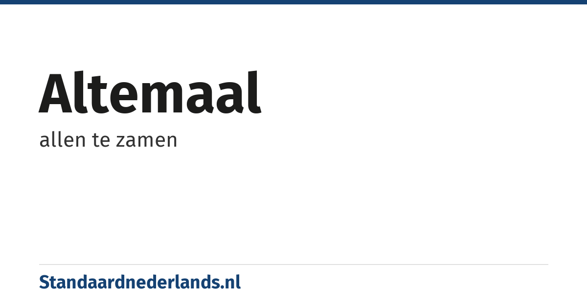 altemaal: allen te zamen