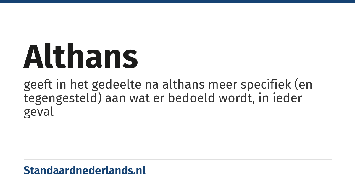 althans: geeft in het gedeelte na althans meer specifiek (en tegengesteld) aan wat er bedoeld wordt, in ieder geval