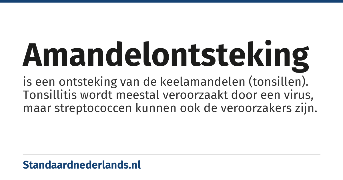 amandelontsteking: is een ontsteking van de keelamandelen (tonsillen). Tonsillitis wordt meestal veroorzaakt door een virus, maar streptococcen kunnen ook de veroorzakers zijn.