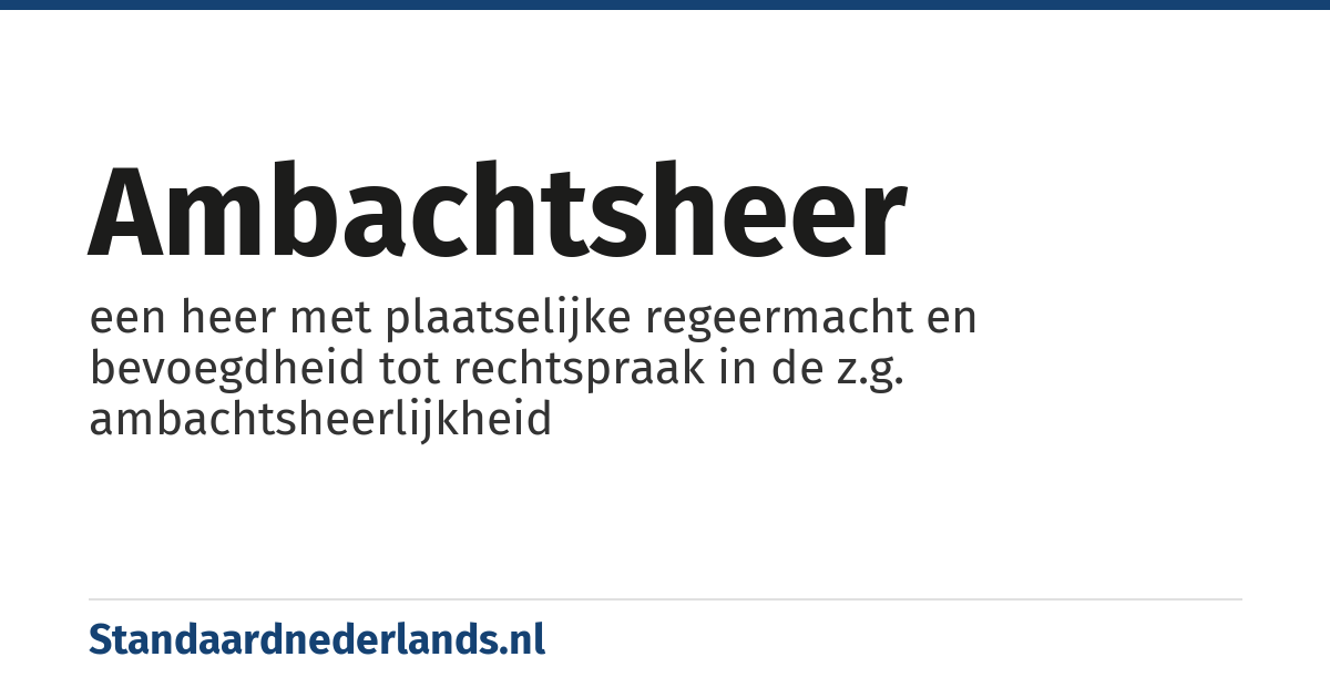 ambachtsheer: een heer met plaatselijke regeermacht en bevoegdheid tot rechtspraak in de z.g. ambachtsheerlijkheid