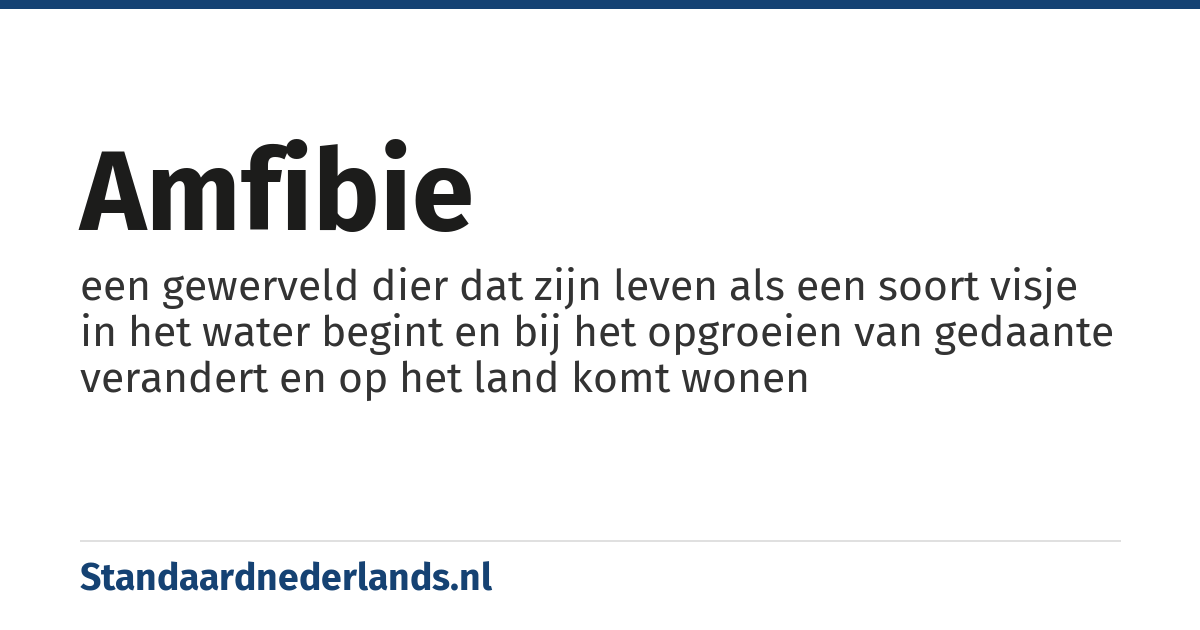 amfibie: een gewerveld dier dat zijn leven als een soort visje in het water begint en bij het opgroeien van gedaante verandert en op het land komt wonen