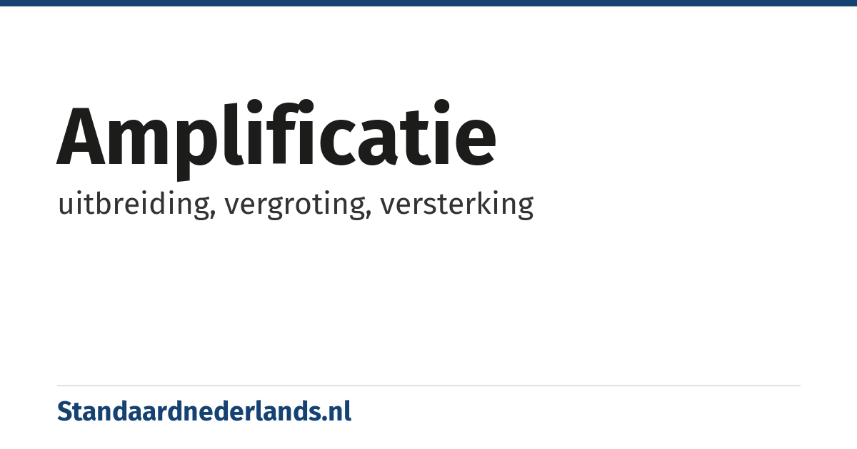 amplificatie: uitbreiding, vergroting, versterking