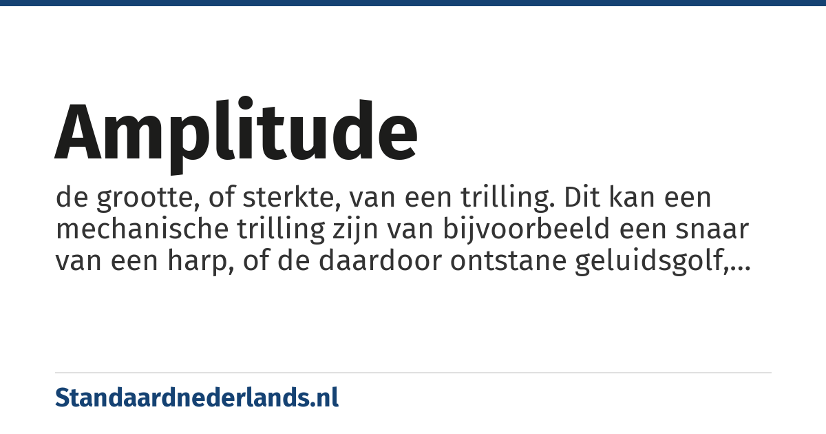 amplitude: de grootte, of sterkte, van een trilling. Dit kan een mechanische trilling zijn van bijvoorbeeld een snaar van een harp, of de daardoor ontstane geluidsgolf, of van enig ander periodiek verschijnsel