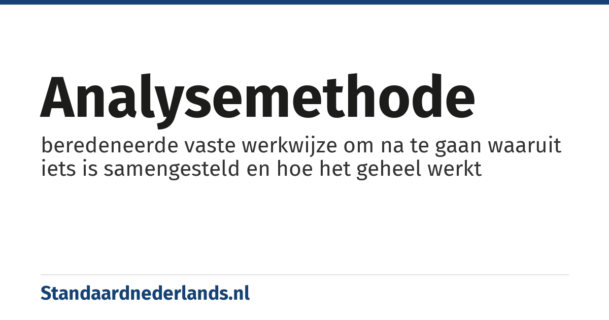 analysemethode: beredeneerde vaste werkwijze om na te gaan waaruit iets is samengesteld en hoe het geheel werkt