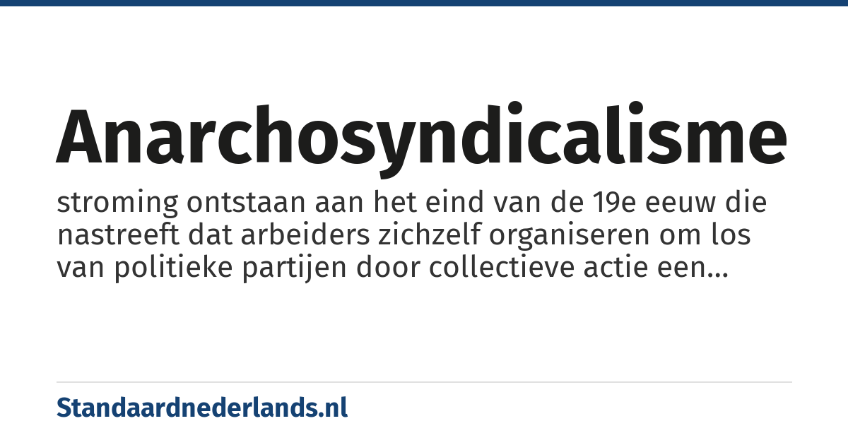 anarchosyndicalisme: stroming ontstaan aan het eind van de 19e eeuw die nastreeft dat arbeiders zichzelf organiseren om los van politieke partijen door collectieve actie een betere samenleving te bereiken