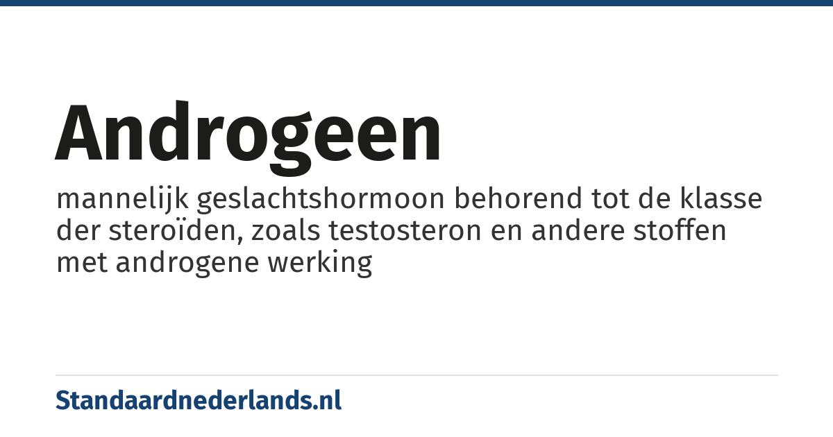 androgeen: mannelijk geslachtshormoon behorend tot de klasse der steroïden, zoals testosteron en andere stoffen met androgene werking