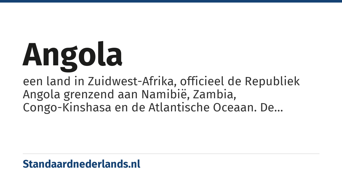 Angola: een land in Zuidwest-Afrika, officieel de Republiek Angola grenzend aan Namibië, Zambia, Congo-Kinshasa en de Atlantische Oceaan. De Angolese exclave Cabinda ligt in het noorden tussen Congo-Kinshasa en Congo-Brazzaville aan de Atlantische Oceaan