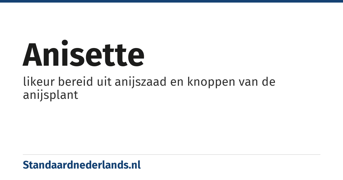 anisette: likeur bereid uit anijszaad en knoppen van de anijsplant