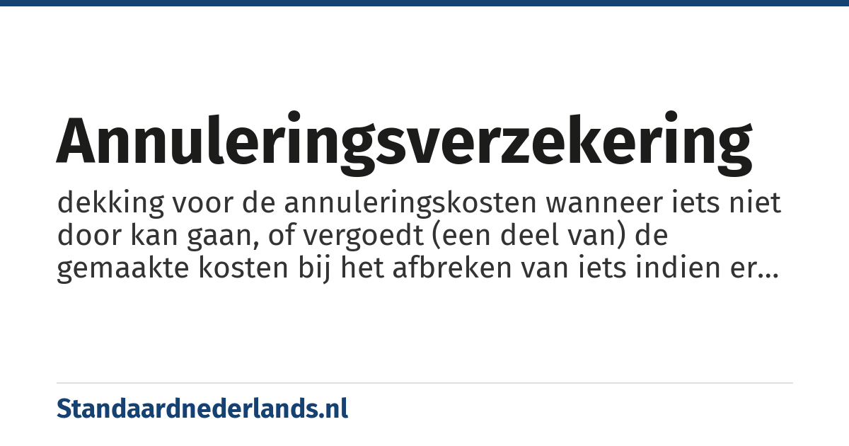 annuleringsverzekering: dekking voor de annuleringskosten wanneer iets niet door kan gaan, of vergoedt (een deel van) de gemaakte kosten bij het afbreken van iets indien er sprake is van een gedekte gebeurtenis
