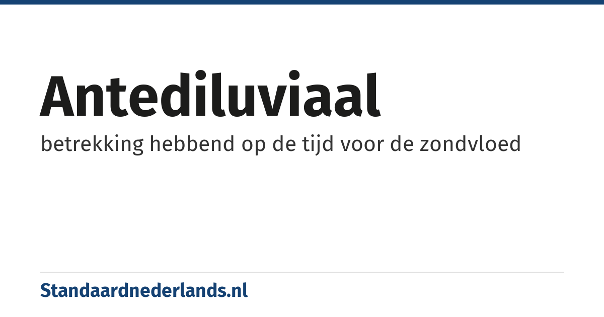 antediluviaal: betrekking hebbend op de tijd voor de zondvloed
