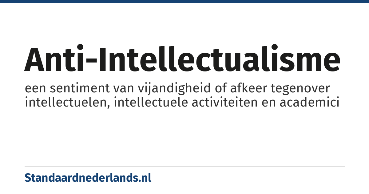 anti-intellectualisme: een sentiment van vijandigheid of afkeer tegenover intellectuelen, intellectuele activiteiten en academici