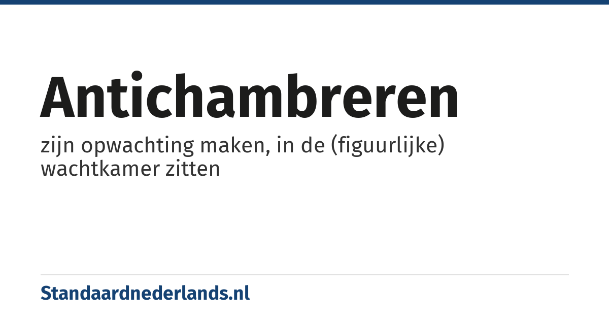 antichambreren: zijn opwachting maken, in de (figuurlijke) wachtkamer zitten