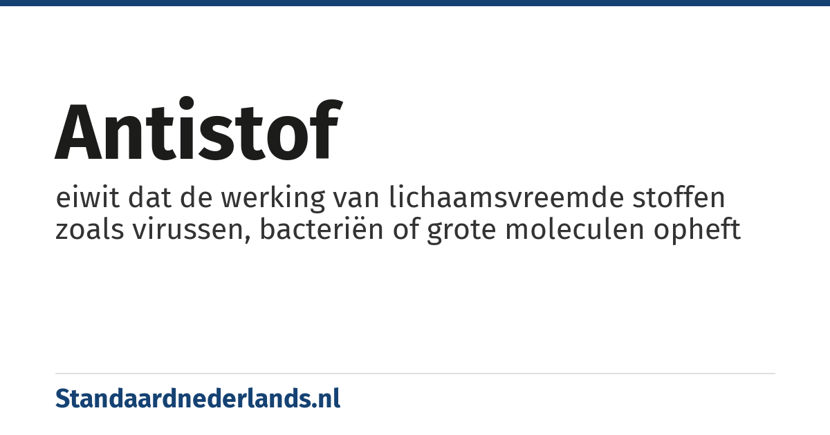 antistof: eiwit dat de werking van lichaamsvreemde stoffen zoals virussen, bacteriën of grote moleculen opheft