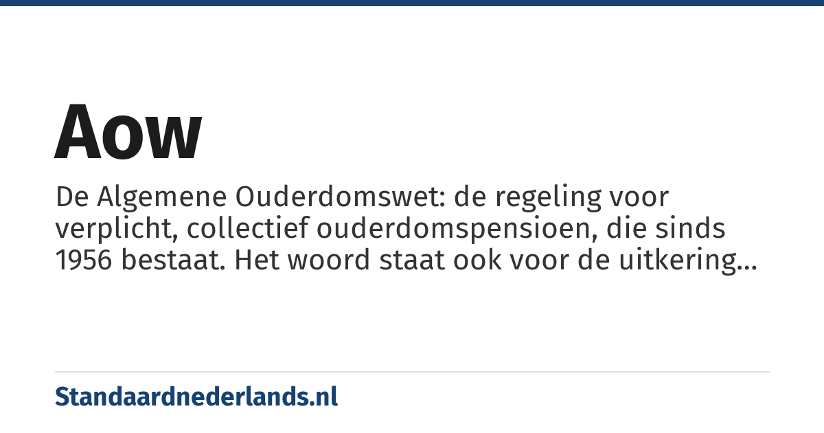 AOW: de afkorting voor Algemene Ouderdomswet, een regeling voor het Nederlandse verplichte, collectieve ouderdomspensioen