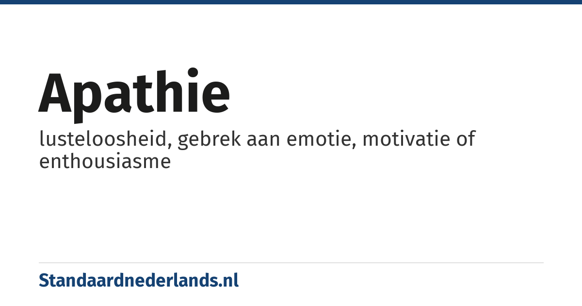 apathie: lusteloosheid, gebrek aan emotie, motivatie of enthousiasme