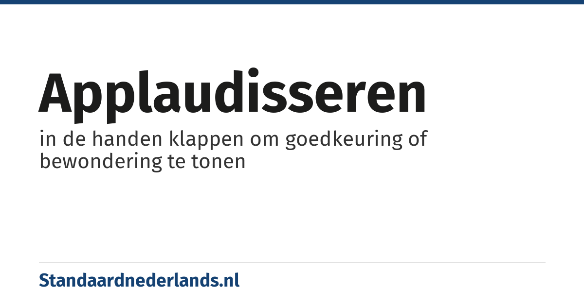applaudisseren: in de handen klappen om goedkeuring of bewondering te tonen