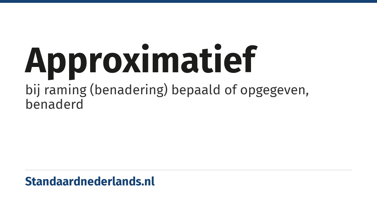 approximatief: bij raming (benadering) bepaald of opgegeven, benaderd