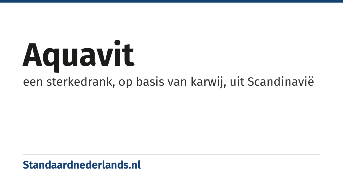 aquavit: een sterkedrank, op basis van karwij, uit Scandinavië