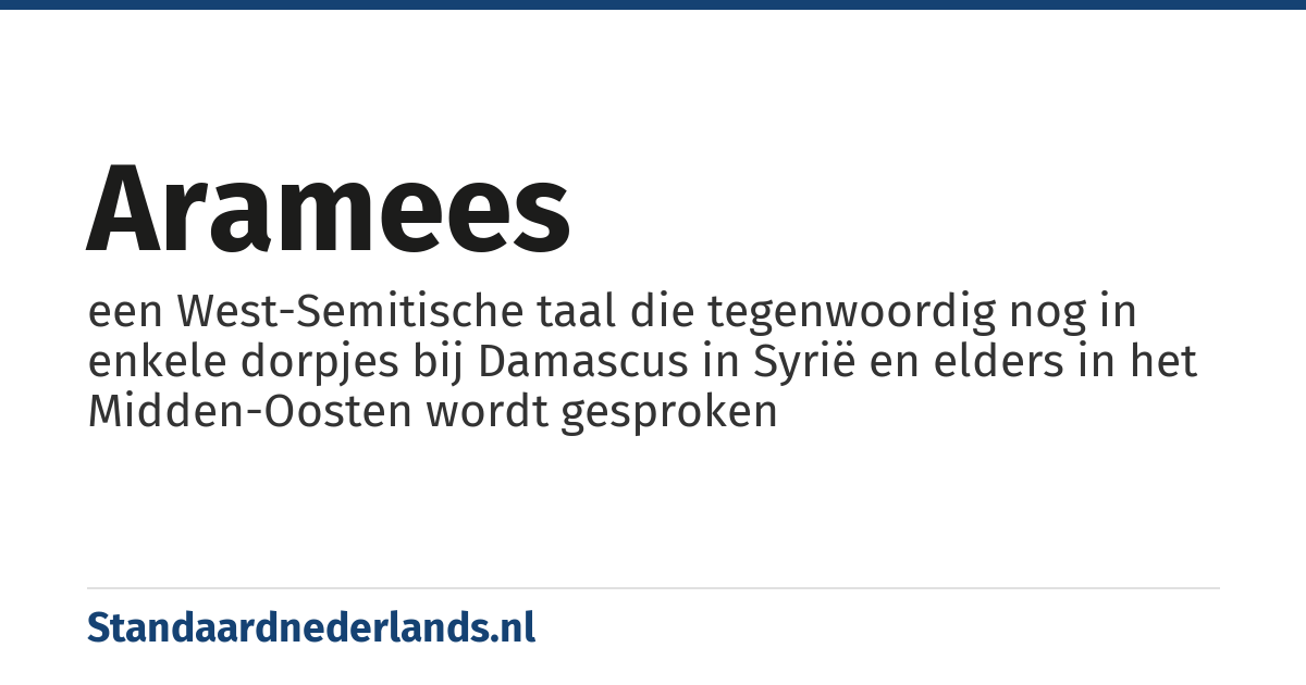Aramees: een West-Semitische taal die tegenwoordig nog in enkele dorpjes bij Damascus in Syrië en elders in het Midden-Oosten wordt gesproken