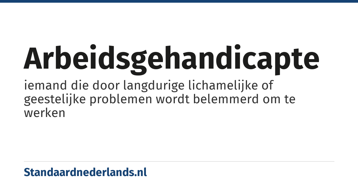 arbeidsgehandicapte: iemand die door langdurige lichamelijke of geestelijke problemen wordt belemmerd om te werken