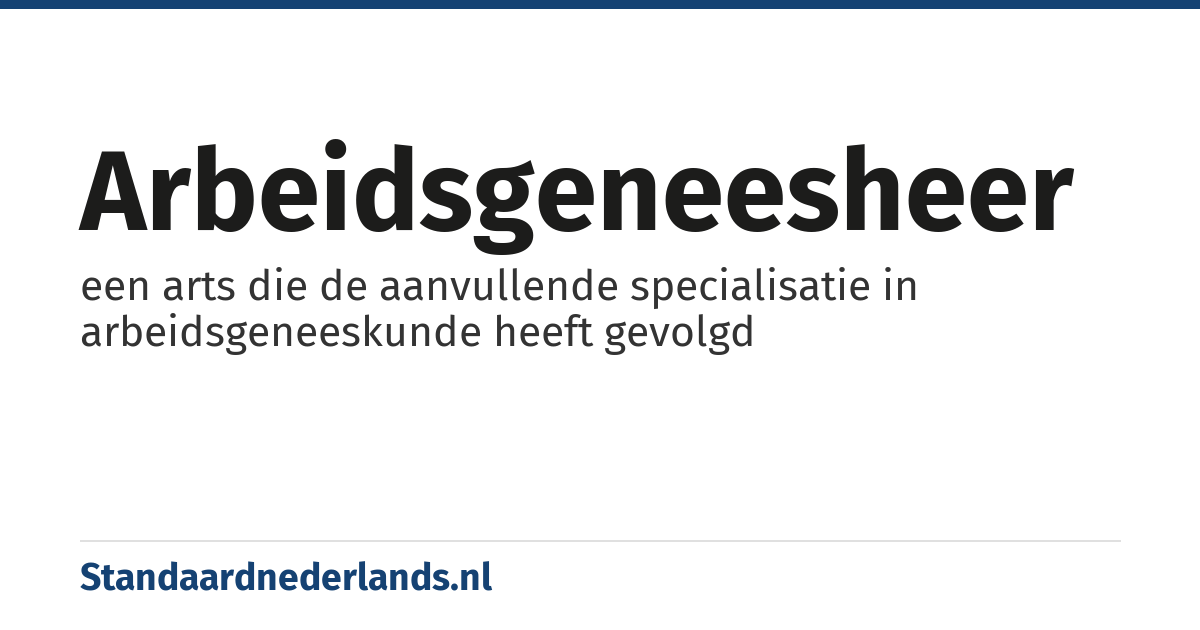 arbeidsgeneesheer: een arts die de aanvullende specialisatie in arbeidsgeneeskunde heeft gevolgd