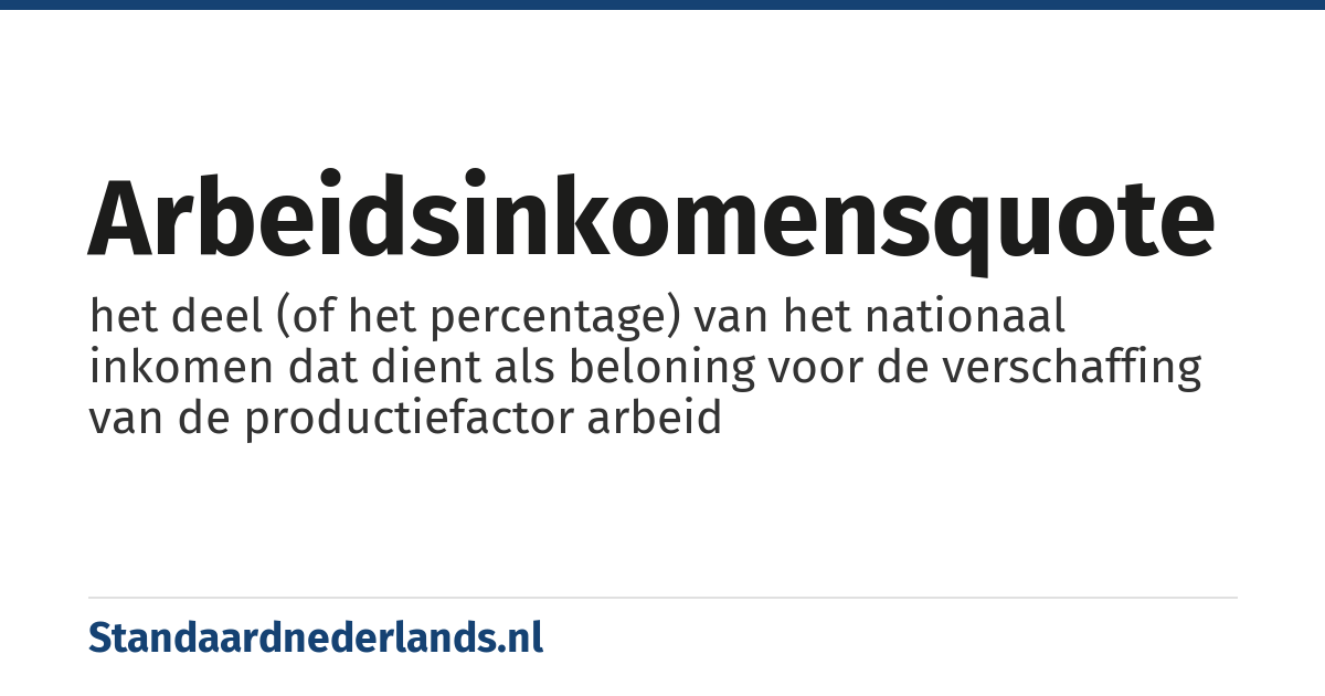 arbeidsinkomensquote: het deel (of het percentage) van het nationaal inkomen dat dient als beloning voor de verschaffing van de productiefactor arbeid