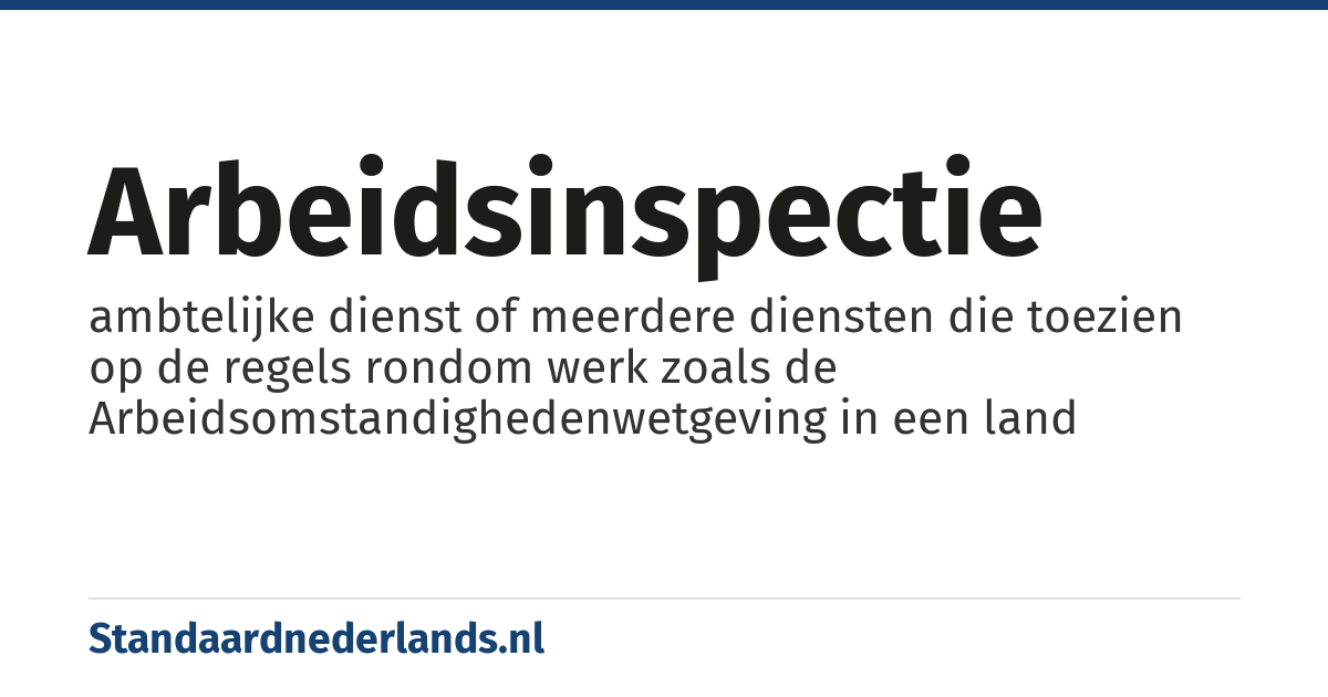 arbeidsinspectie: ambtelijke dienst of meerdere diensten die toezien op de regels rondom werk zoals de Arbeidsomstandighedenwetgeving in een land
