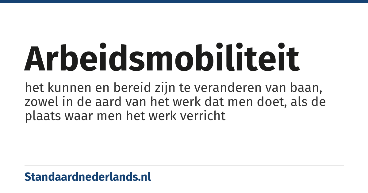 arbeidsmobiliteit: het kunnen en bereid zijn te veranderen van baan, zowel in de aard van het werk dat men doet, als de plaats waar men het werk verricht