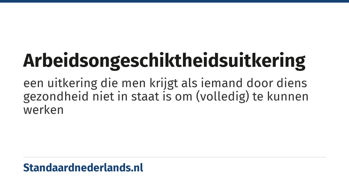 arbeidsongeschiktheidsuitkering: een uitkering die men krijgt als iemand door diens gezondheid niet in staat is om (volledig) te kunnen werken