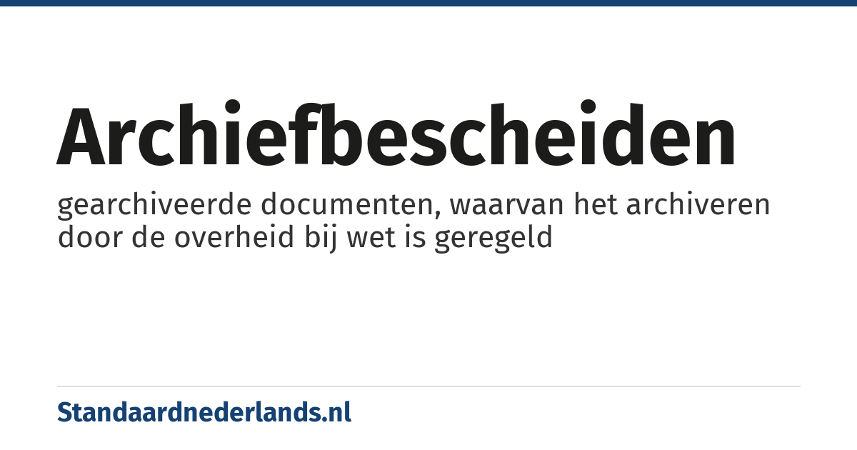archiefbescheiden: gearchiveerde documenten, waarvan het archiveren door de overheid bij wet is geregeld