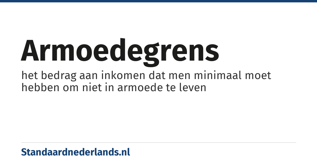 armoedegrens: het bedrag aan inkomen dat men minimaal moet hebben om niet in armoede te leven