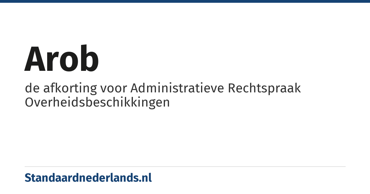 AROB: de afkorting voor Administratieve Rechtspraak Overheidsbeschikkingen