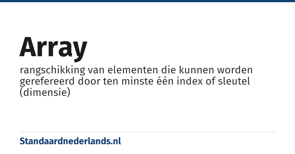 array: rangschikking van elementen die kunnen worden gerefereerd door ten minste één index of sleutel (dimensie)