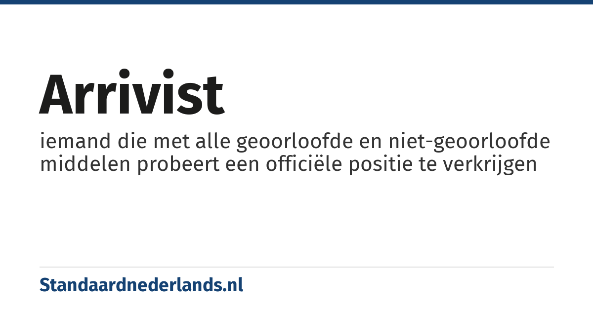 arrivist: iemand die met alle geoorloofde en niet-geoorloofde middelen probeert een officiële positie te verkrijgen